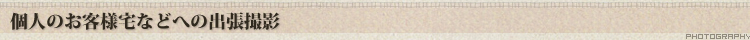 個人のお客様宅などへの出張撮影